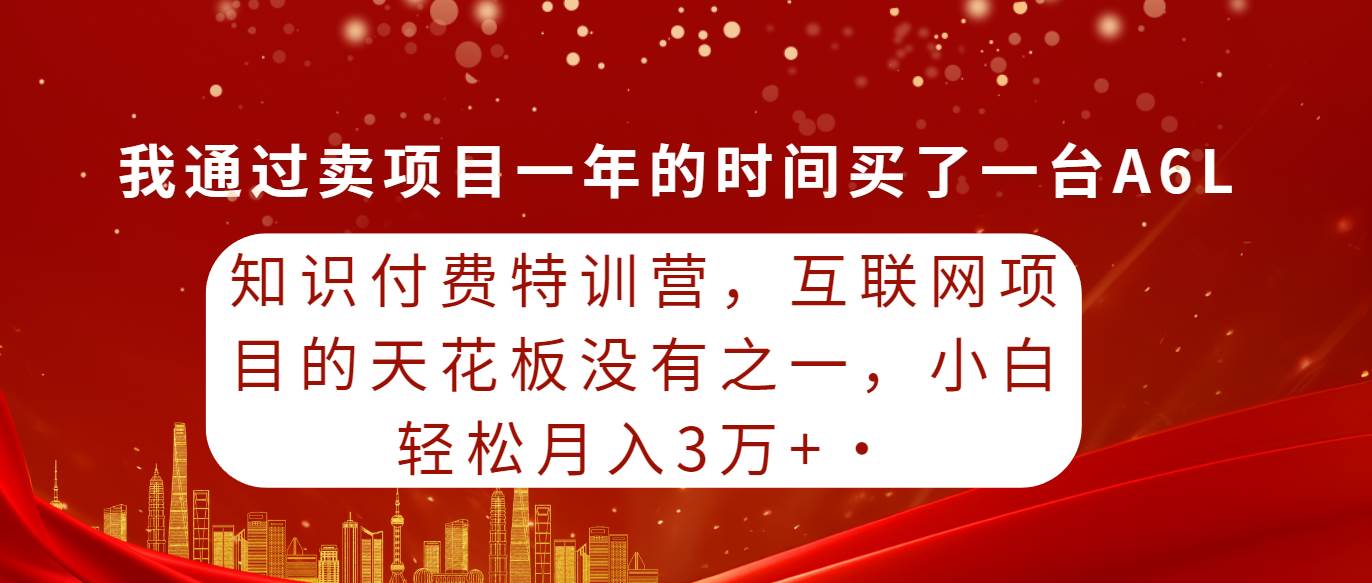 知识付费特训营，互联网项目的天花板，没有之一，小白轻轻松松月入三万+-六道网创
