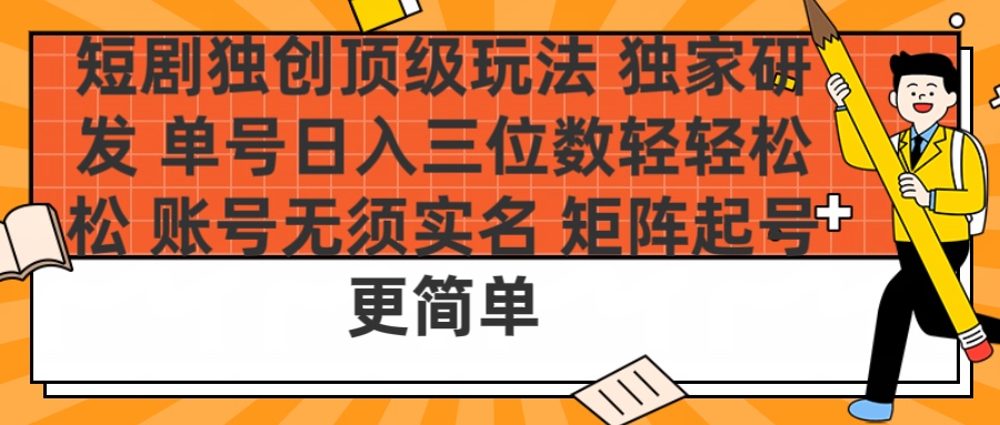 短剧独创顶级玩法 独家研发 单号日入三位数轻轻松松 账号无需实名 矩阵起号更简单-六道网创