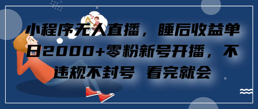 小程序无人直播，零粉新号开播，不违规不封号 看完就会+睡后收益单日2000-六道网创