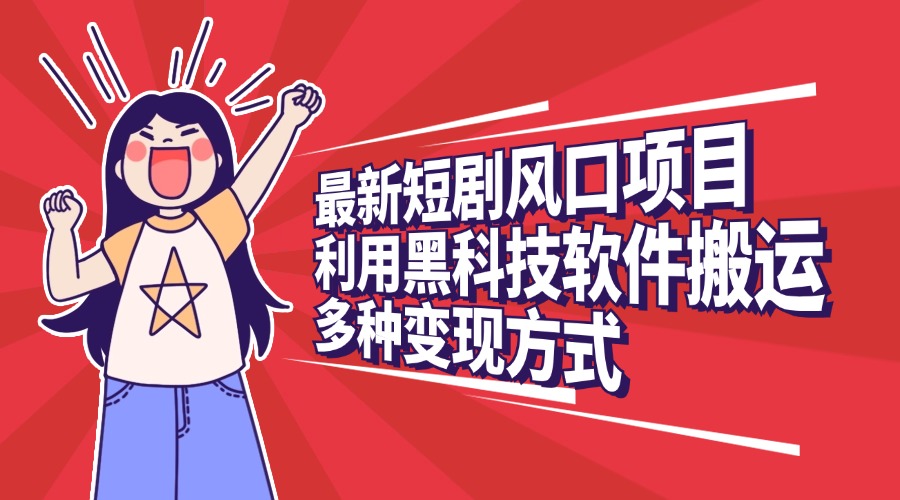 最新短剧风口项目，利用黑科技软件搬运，多种变现方式-六道网创