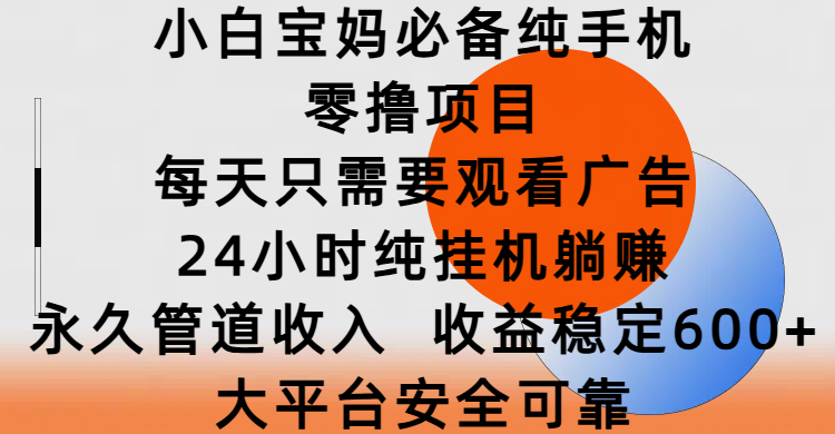 小白宝妈必备纯手机零撸项目，每天只需要观看广告，24小时纯挂机躺赚，永久管道收入，收益稳定600+，大平台安全可靠-六道网创