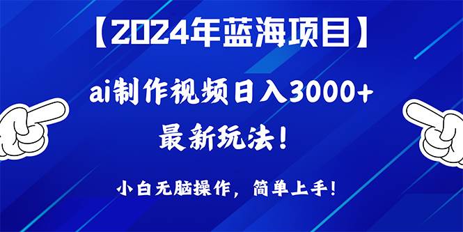 2024年蓝海项目，通过ai制作视频日入3000+，小白无脑操作，简单上手！-六道网创
