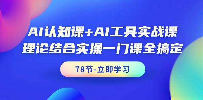 AI认知课+AI工具实战课，理论结合实操一门课全搞定（78节课）-六道网创