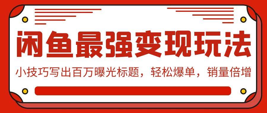闲鱼最强变现玩法：小技巧写出百万曝光标题，轻松爆单，销量倍增-六道网创