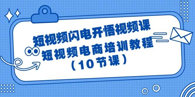 短视频-闪电开悟视频课：短视频电商培训教程（10节课）-六道网创