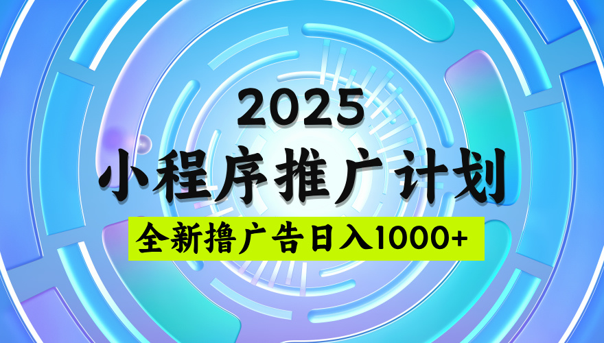 2025微信小程序推广计划，撸广告玩法，日均5张，稳定简单【揭秘】-六道网创