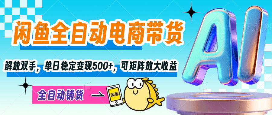 【闲鱼全自动电商带货】解放双手，单日稳定变现500+，可矩阵放大收益-六道网创