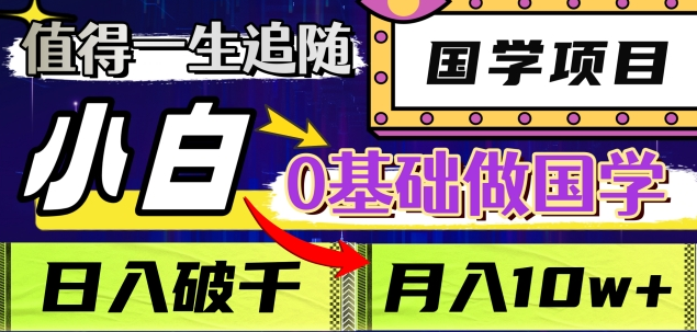 值得一生追随的国学项目，长期饭票，小白也可0基础做国学，日入3000，月入10W+-六道网创