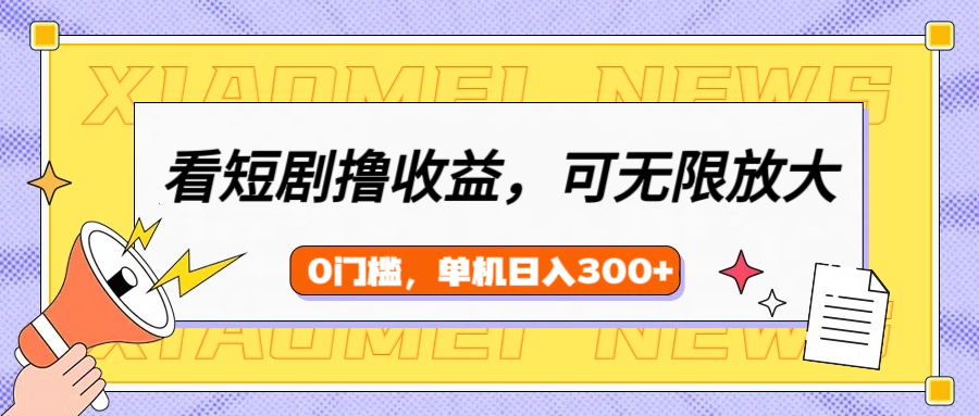看短剧领收益，可矩阵无限放大，单机日收益300+，新手小白轻松上手！-六道网创