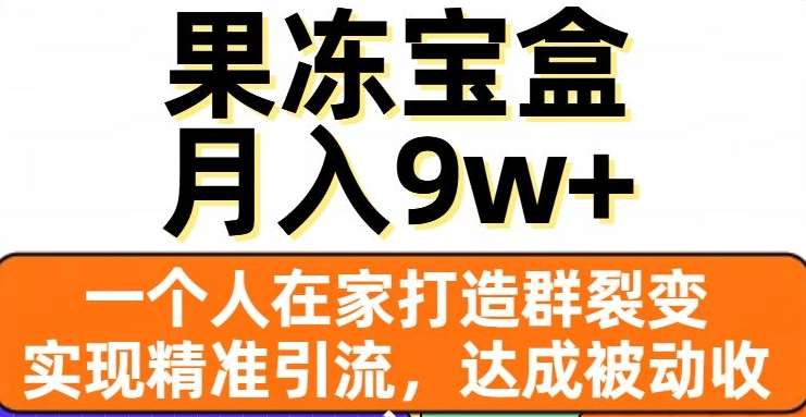 果冻宝盒，通过精准引流和裂变群，实现被动收入，日入3000+-六道网创
