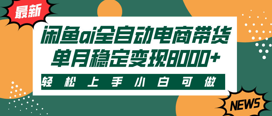 闲鱼ai全自动电商带货，轻松上手，小白可做，单月稳定变现8000+-六道网创