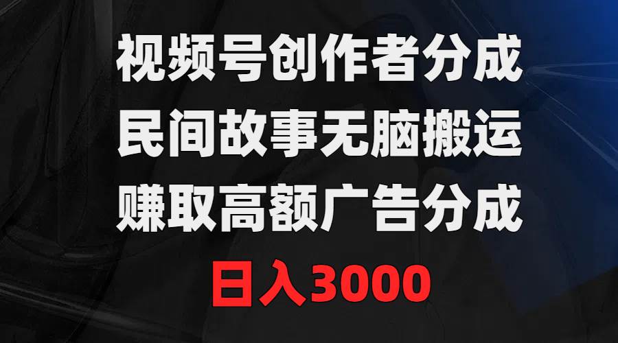 视频号创作者分成，民间故事无脑搬运，赚取高额广告分成，日入3000-六道网创