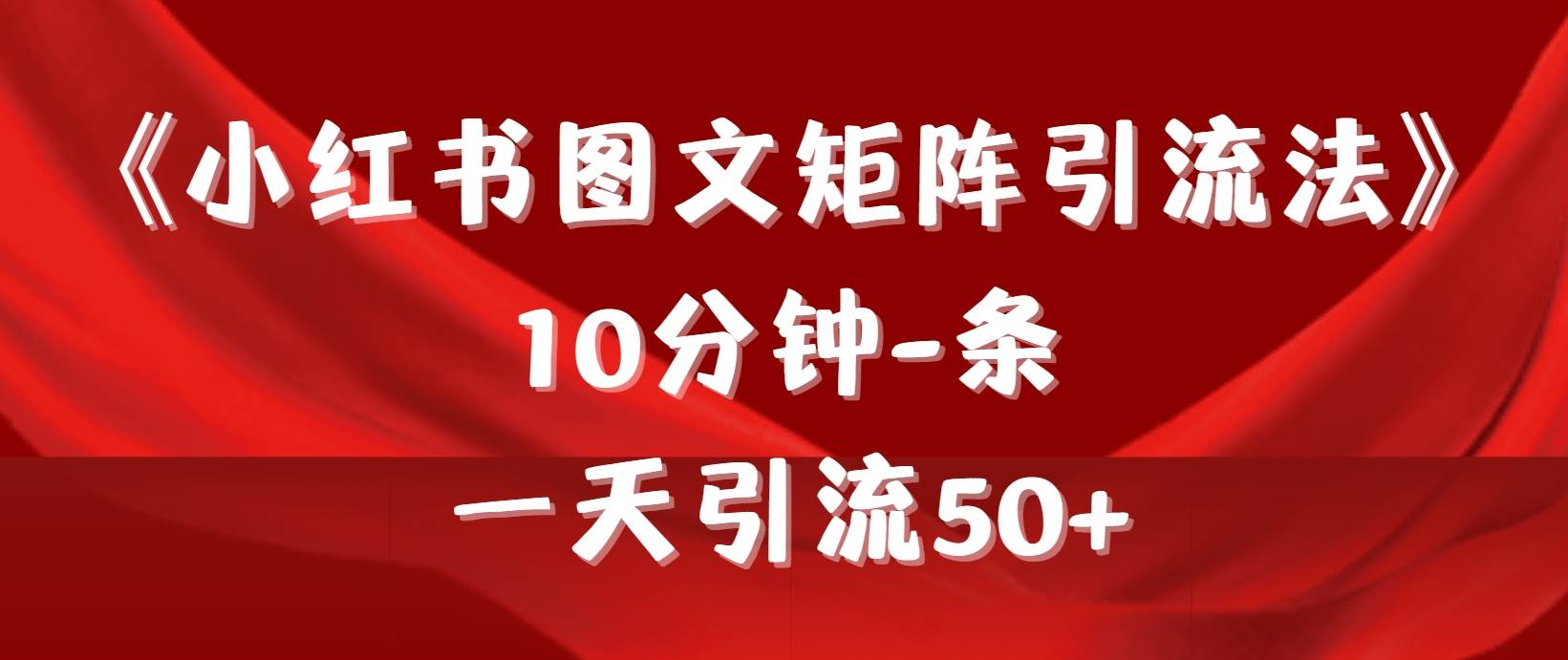 《小红书图文矩阵引流法》 10分钟-条 ，一天引流50+-六道网创