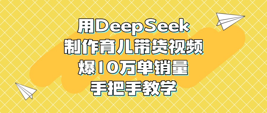 用DeepSeek制作育儿带货视频，爆10万单销量，手把手教学-六道网创