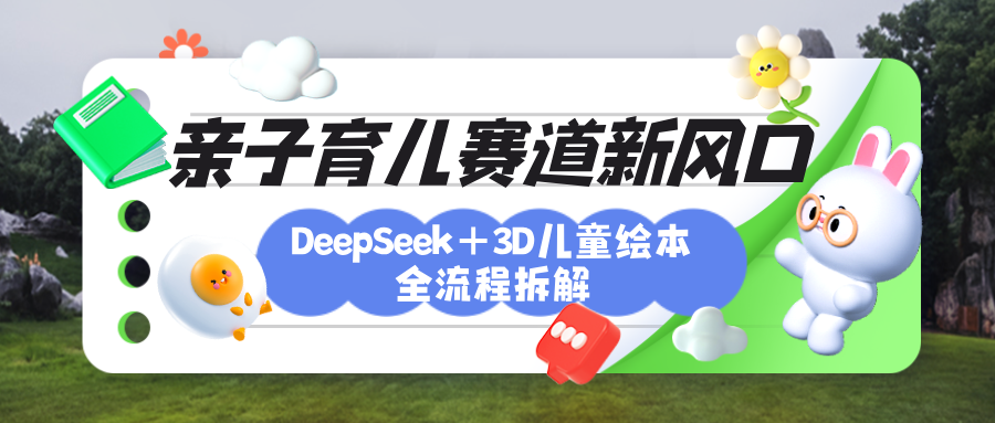 育儿赛道新风口：DeepSeek+3D绘本全流程拆解，月涨粉上万，还能培养亲子创造力-六道网创
