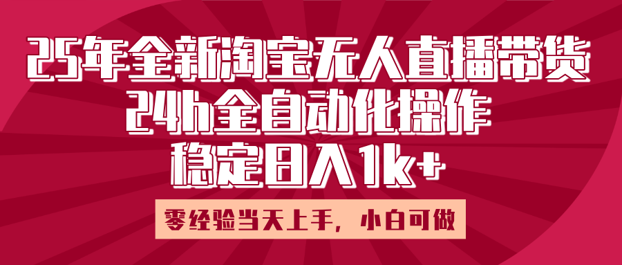 25年全新淘宝无人直播，全自动化操作，零经验当天上手，日入1k+-六道网创