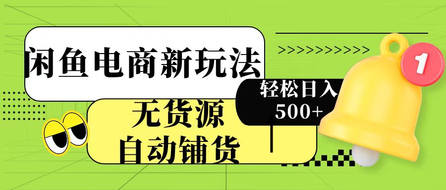 闲鱼电商新玩法！无货源自动铺货，每天两小时轻松日入500+-六道网创