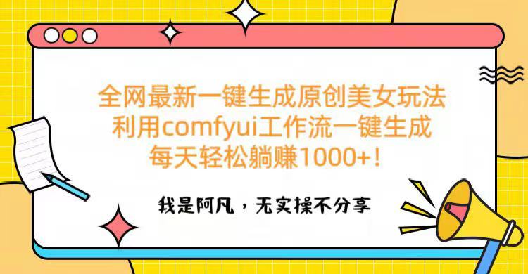 全网最新一键生成原创美女玩法 利用comfyui工作流一键生成每天轻松躺赚1000+！-六道网创