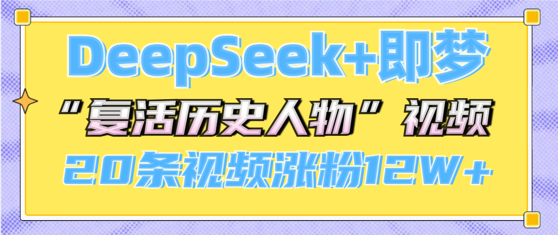DeepSeek+即梦，做AI“复活历史人物”视频，20条视频涨粉12W+-六道网创