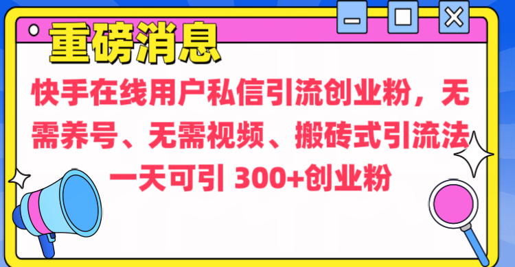 通过给快手在线用户私信引流创业粉，无需养号、无需视频、搬砖式引流法，一天可引300+创业粉-六道网创