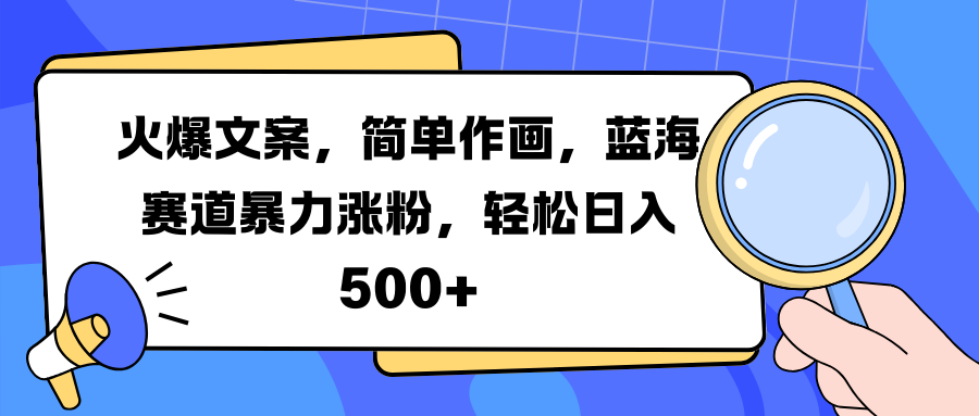火爆文案，简单作画，蓝海赛道暴力涨粉，轻松日入 500+-六道网创