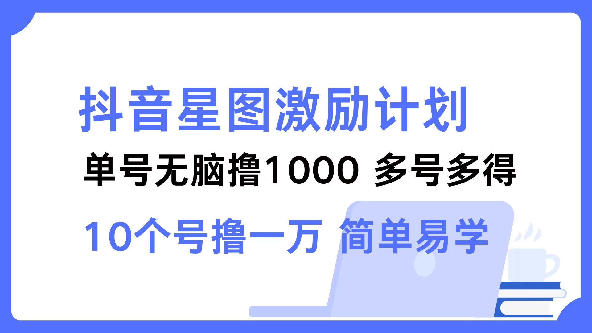 抖音星图激励计划 单号可撸1000  2个号2000 ，多号多得 简单易学-六道网创