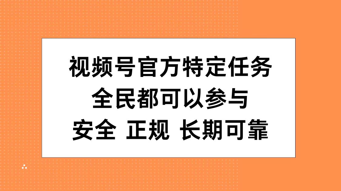 视频号官方特定任务，全民可参与，安全正规长期可靠-六道网创