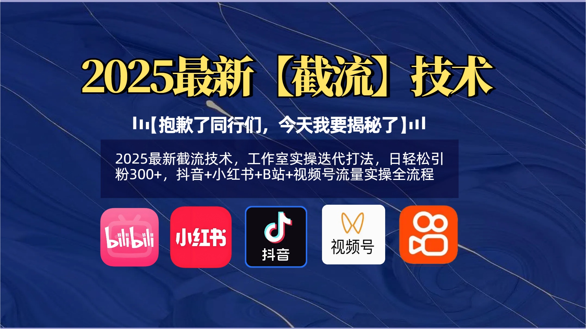 【抱歉了同行们，今天我要揭秘了】2025最新截流技术，工作室实操迭代打法，日轻松引粉300+，抖音+小红书+B站+视频号流量实操全流程-六道网创