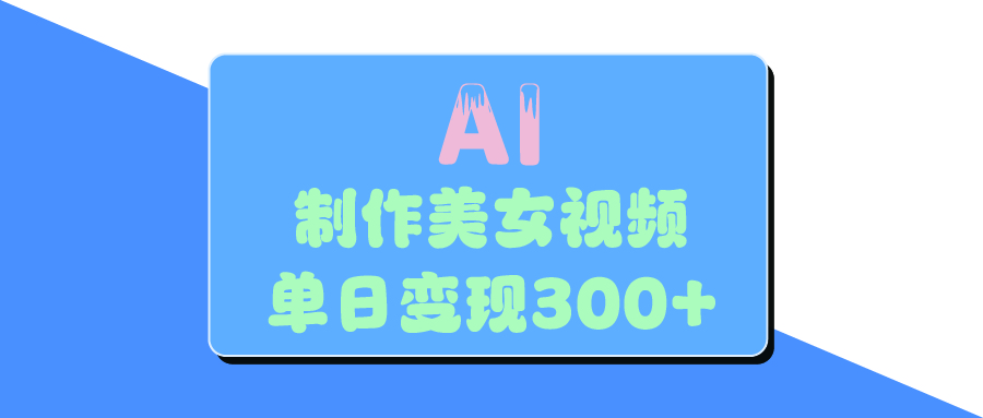 AI美女生成视频，单日变现300+-六道网创