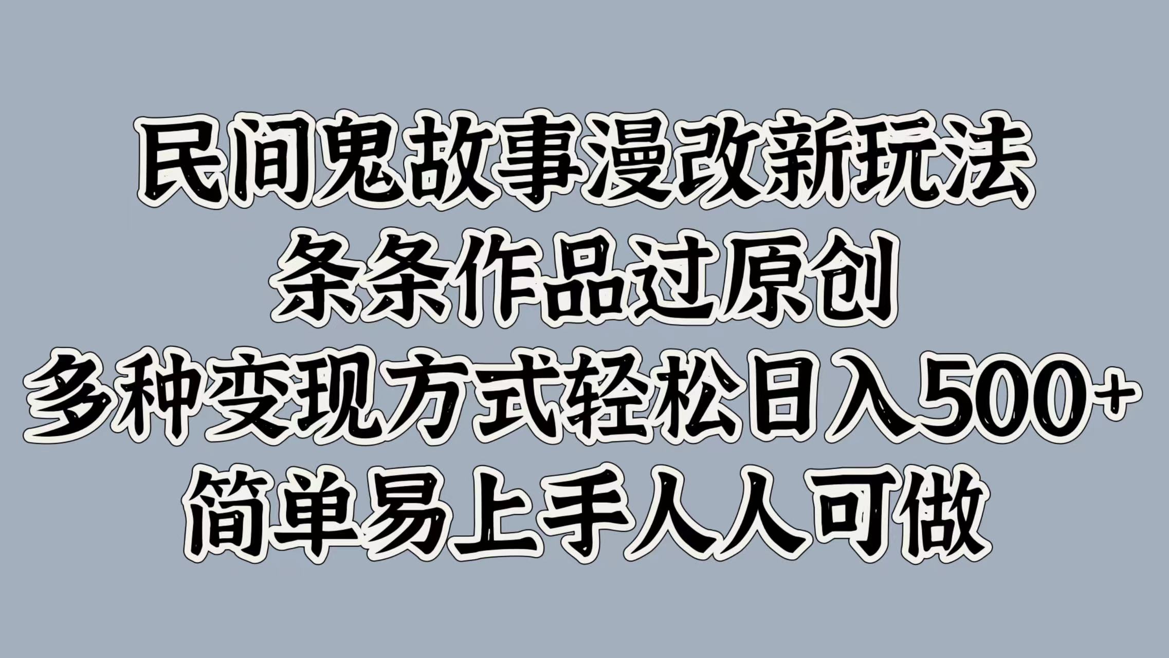 民间鬼故事漫改新玩法，条条作品过原创，简单易上手人人可做，多种变现方式轻松日入500+-六道网创