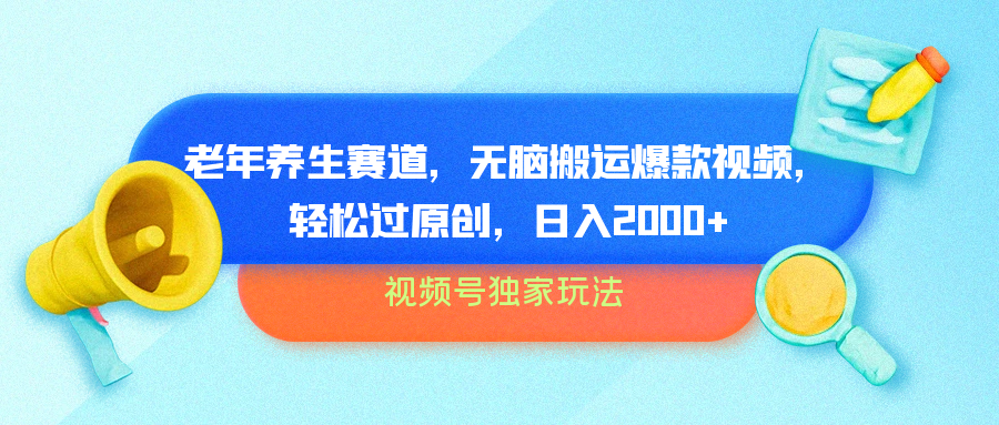 视频号独家玩法，老年养生赛道，无脑搬运爆款视频，轻松过原创，批量操作，日入2000+-六道网创