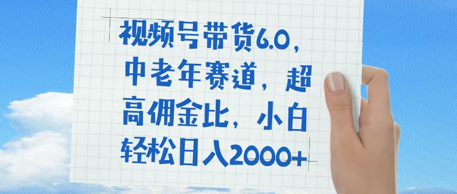 视频号带货6.0，中老年赛道，普通人也能轻松日入1500+，超高佣金比-六道网创