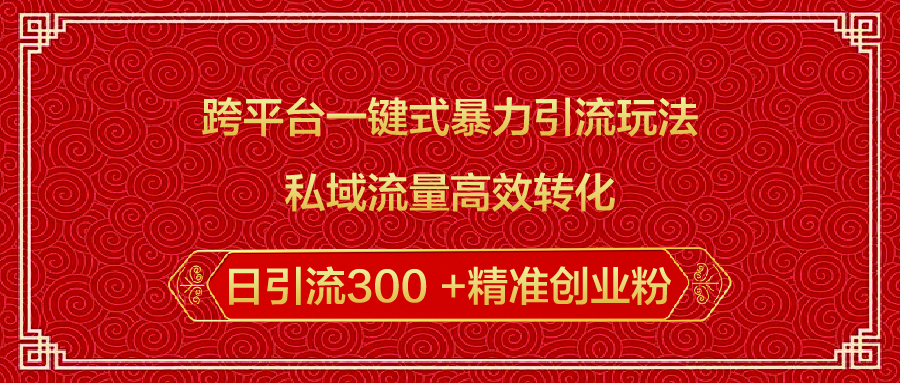 跨平台一键式暴力引流玩法，私域流量高效转化日引流300 +精准创业粉-六道网创