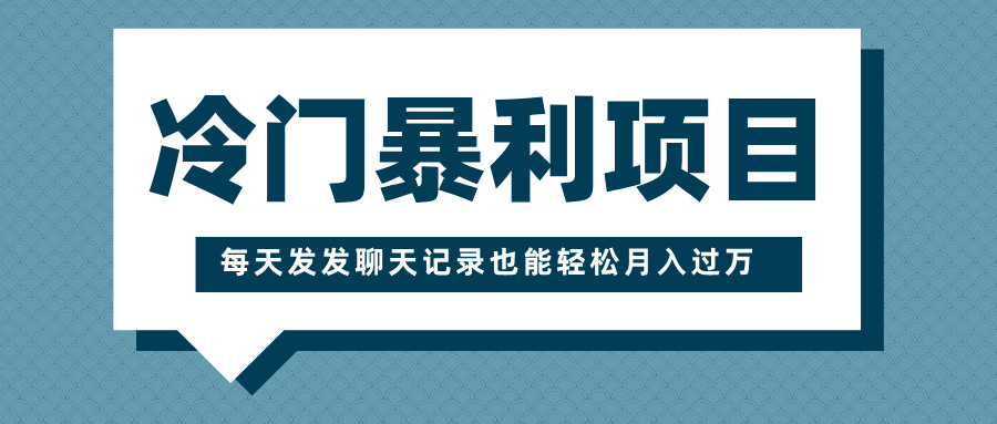 冷门暴利项目，一部手机即可操作，每天发发聊天记录也能轻松月入过万-六道网创