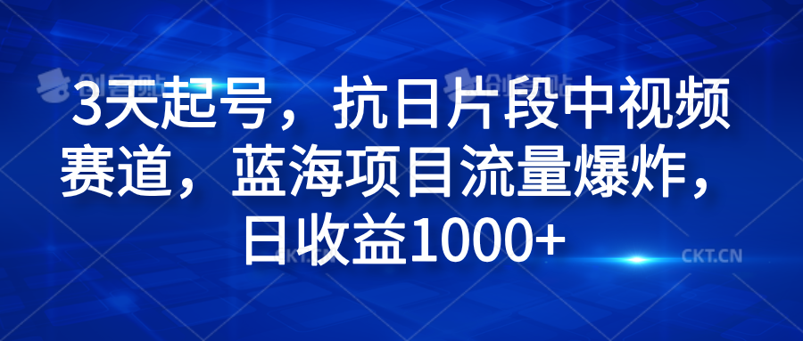 3天起号，抗日片段中视频赛道，蓝海项目流量爆炸，日收益1000+-六道网创