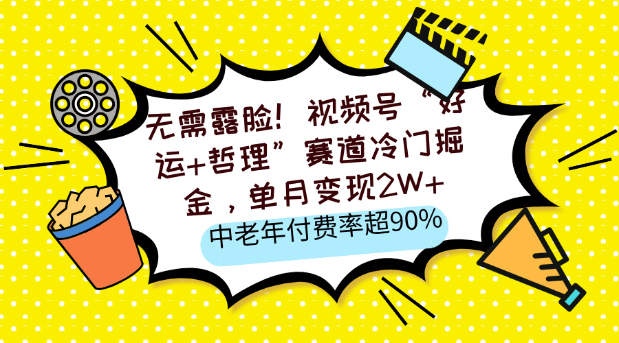无需露脸！视频号“好运+哲理”赛道冷门掘金，单月变现2W+，中老年付费率超90%-六道网创