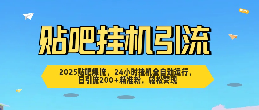 2025贴吧爆流，24小时挂机全自动运行，日引流200+精准粉，轻松变现-六道网创