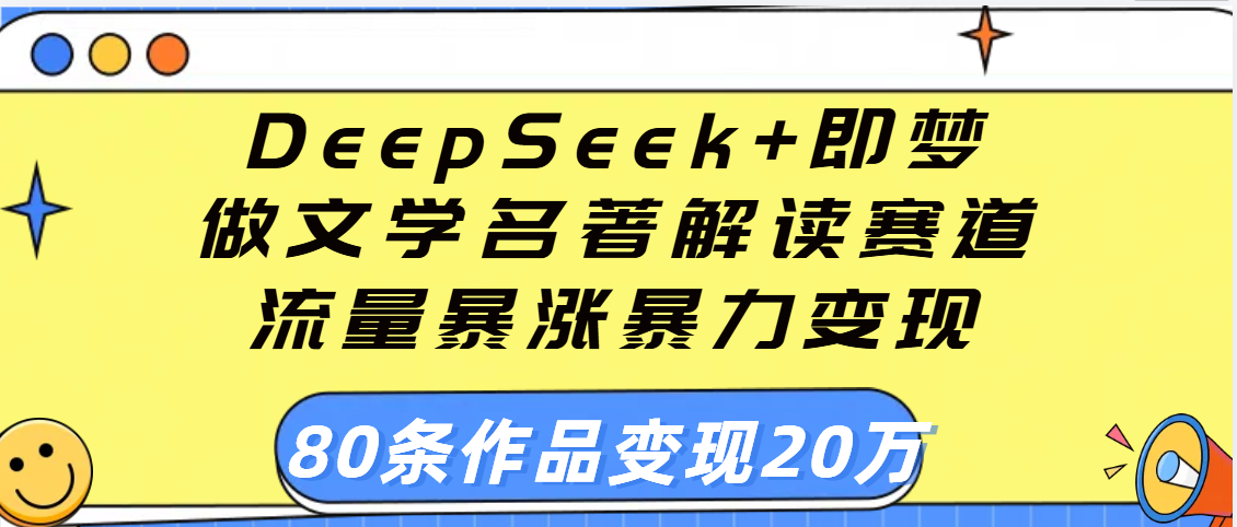 用DeepSeek+即梦做文学名著解读赛道，流量暴涨暴力变现，89条作品变现20万-六道网创