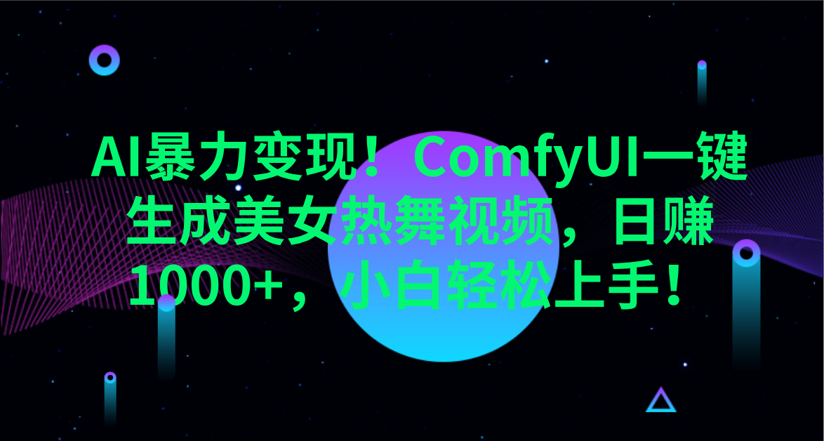 AI暴力变现！ComfyUI一键生成美女热舞视频，日赚1000+，小白轻松上手！。-六道网创