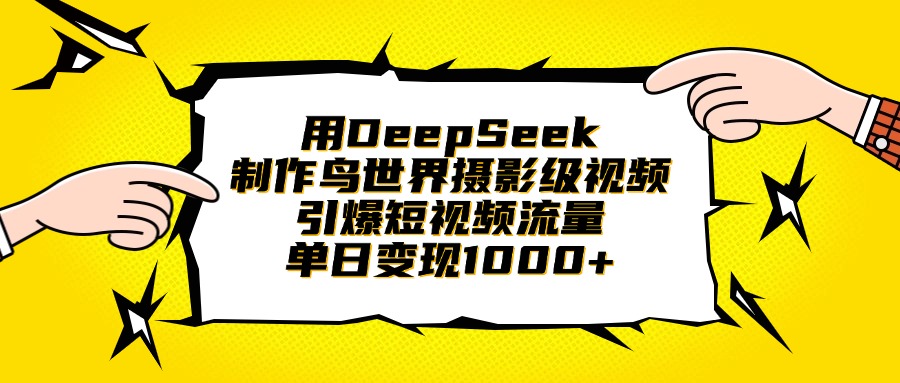 用DeepSeek制作鸟世界摄影级视频，引爆短视频流量，单日变现1000+-六道网创