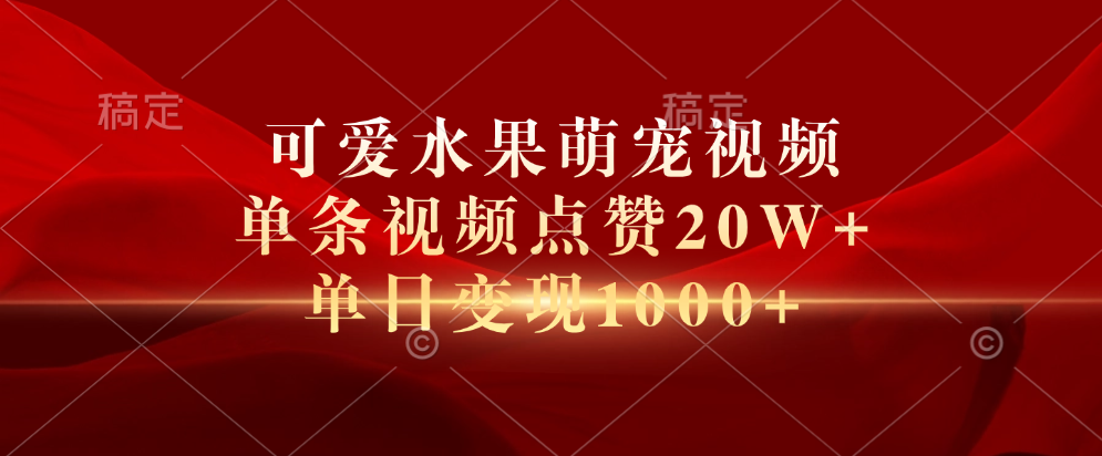可爱水果萌宠视频，单条视频点赞20W+，单日变现1000+-六道网创