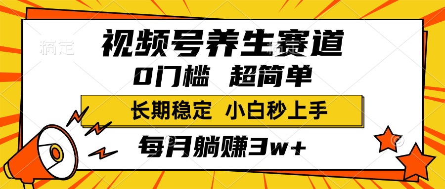 视频号养生赛道，一条视频2000+，超简单，小白轻松月入3w+，长期稳定-六道网创
