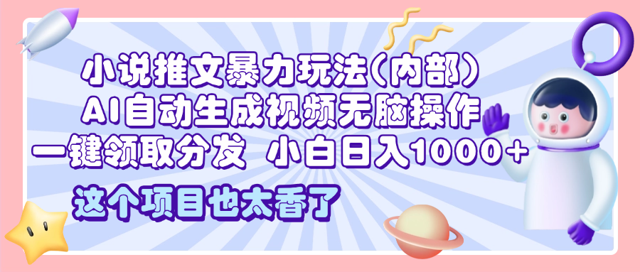 2025小说推文暴力玩法(内部)，AI自动生成视频无脑操作，一键领取分发，小白日入1000+-六道网创