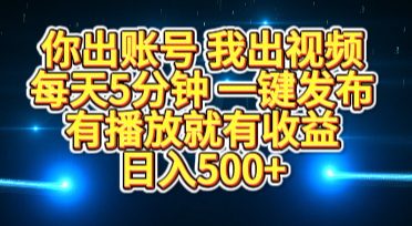 你出账号我出视频，每天5分钟，一键发布，有播放就有收益，日入500+-六道网创