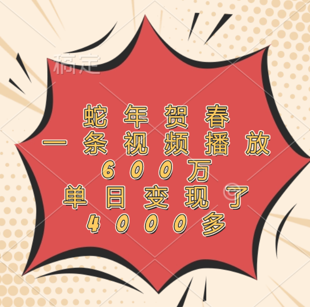 蛇年贺春，一条视频播放600万，单日变现了4000多-六道网创