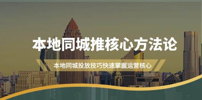 本地同城·推核心方法论，本地同城投放技巧快速掌握运营核心（16节课）-六道网创