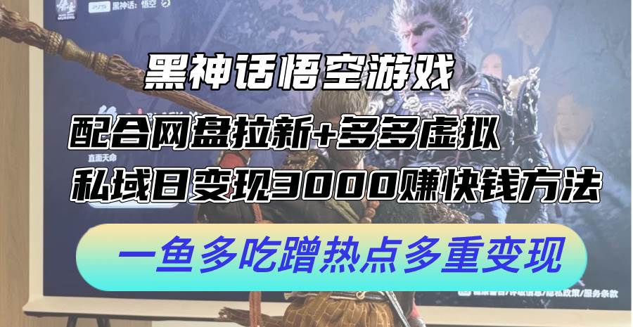 黑神话悟空游戏配合网盘拉新+多多虚拟+私域日变现3000+赚快钱方法。…-六道网创