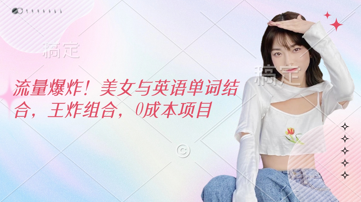 流量爆炸！美女与英语单词结合，王炸组合，0成本项目-六道网创