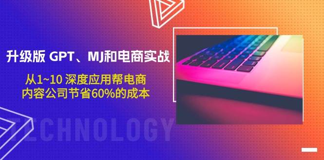 升级版 GPT、MJ和电商实战，从1~10 深度应用帮电商、内容公司节省60%的成本-六道网创