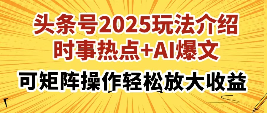 头条号2025玩法介绍，时事热点+AI爆文，可矩阵操作轻松放大收益-六道网创